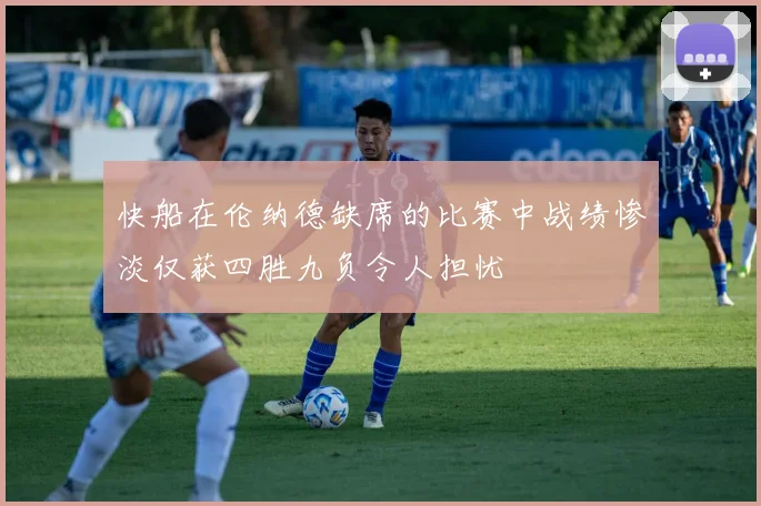 快船在伦纳德缺席的比赛中战绩惨淡仅获四胜九负令人担忧