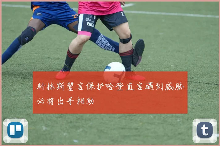 科林斯誓言保护哈登直言遇到威胁必将出手相助