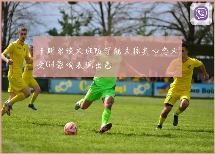 卡斯尔谈文班防守能力称其心态未受G4影响表现出色