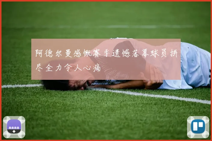 阿德尔曼感慨赛季遗憾落幕球员拼尽全力令人心痛