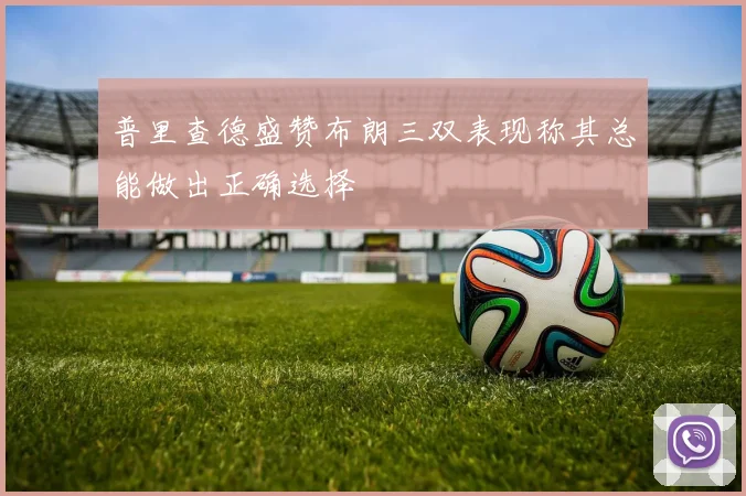 普里查德盛赞布朗三双表现称其总能做出正确选择