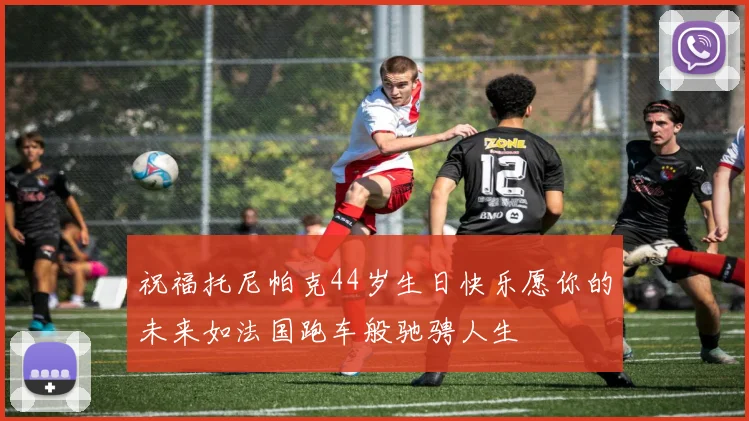 祝福托尼帕克44岁生日快乐愿你的未来如法国跑车般驰骋人生