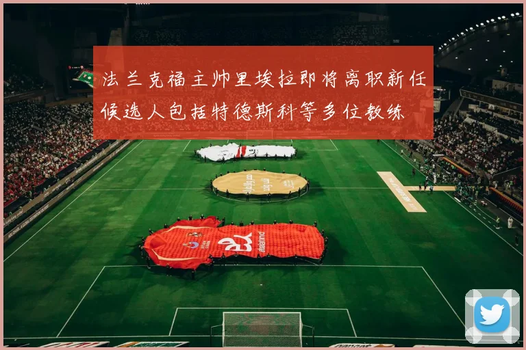 法兰克福主帅里埃拉即将离职新任候选人包括特德斯科等多位教练