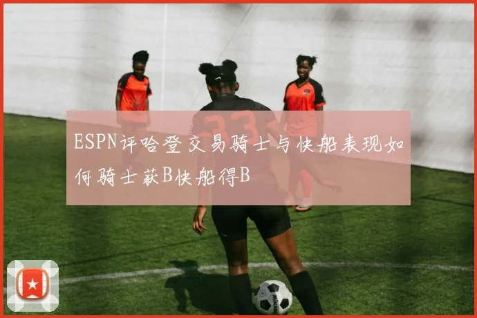 ESPN评哈登交易骑士与快船表现如何骑士获B快船得B