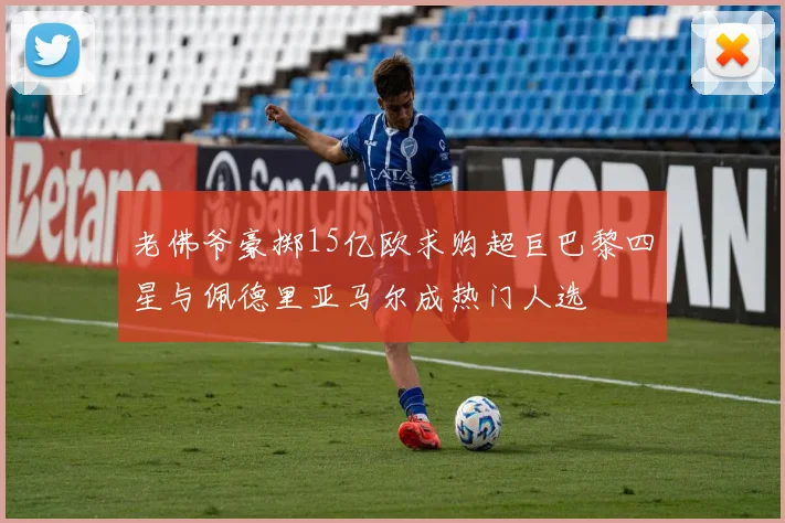 老佛爷豪掷15亿欧求购超巨巴黎四星与佩德里亚马尔成热门人选