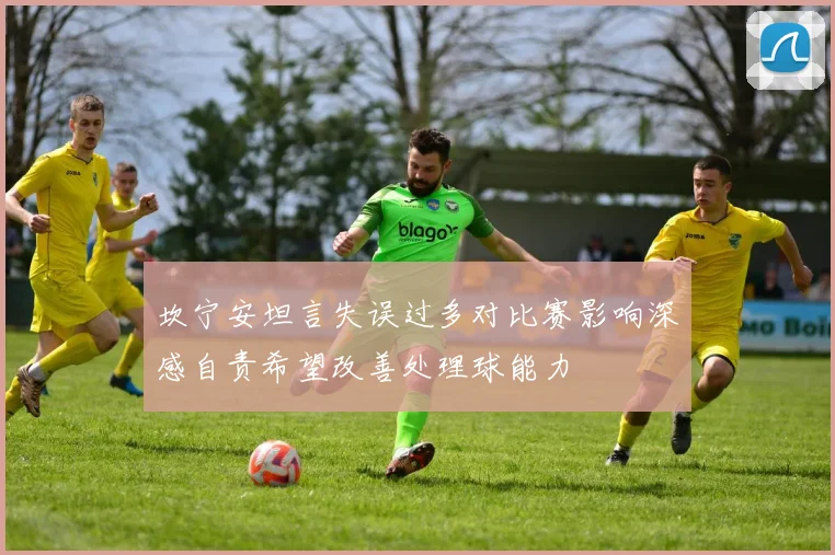 坎宁安坦言失误过多对比赛影响深感自责希望改善处理球能力